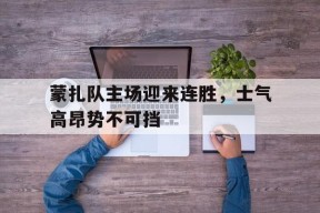 蒙扎队主场迎来连胜，士气高昂势不可挡-平博APP