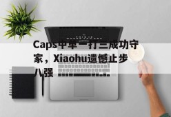 Caps中单一打三成功守家，Xiaohu遗憾止步八强-平博体育