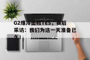 G2爆冷击败TES，赛后采访：我们为这一天准备已久！-平博下载平博体育
