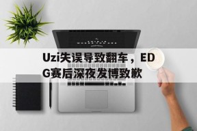 Uzi失误导致翻车，EDG赛后深夜发博致歉-平博体育