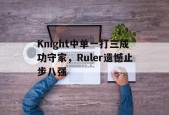 Knight中单一打三成功守家，Ruler遗憾止步八强-平博体育