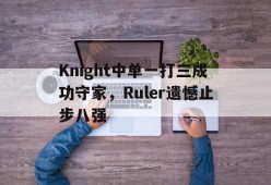 Knight中单一打三成功守家，Ruler遗憾止步八强-平博体育