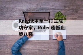 Knight中单一打三成功守家，Ruler遗憾止步八强-平博体育