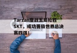 Tarzan鏖战五局险胜SKT，成功晋级世界总决赛四强！-平博体育