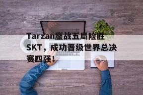 Tarzan鏖战五局险胜SKT，成功晋级世界总决赛四强！-平博体育