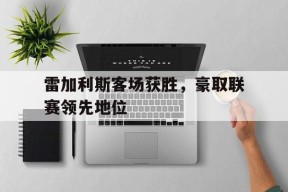 雷加利斯客场获胜，豪取联赛领先地位-平博APP