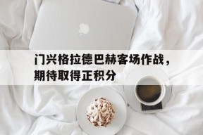 门兴格拉德巴赫客场作战，期待取得正积分-平博APP