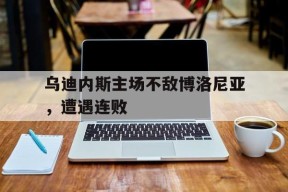 乌迪内斯主场不敌博洛尼亚，遭遇连败-平博下载平博体育
