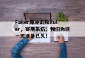 Faker爆冷击败Ruler，赛后采访：我们为这一天准备已久！-平博APP