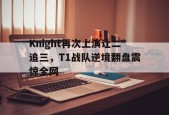 Knight再次上演让二追三，T1战队逆境翻盘震惊全网-平博体育
