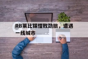 RB莱比锡惜败劲旅，遭遇一线城市-平博下载平博体育