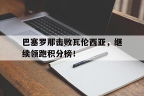 巴塞罗那击败瓦伦西亚，继续领跑积分榜！-平博APP