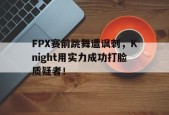 FPX赛前跳舞遭讽刺，Knight用实力成功打脸质疑者！-平博APP