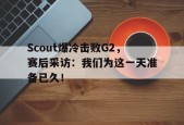 Scout爆冷击败G2，赛后采访：我们为这一天准备已久！-平博APP