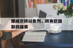 挪威逆转以色列，跻身欧国联四强赛-平博APP