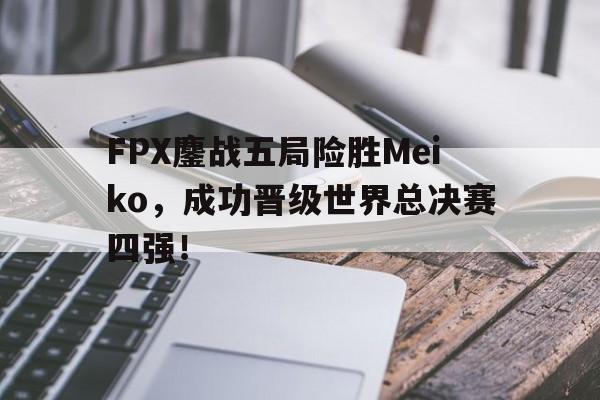 FPX鏖战五局险胜Meiko，成功晋级世界总决赛四强！