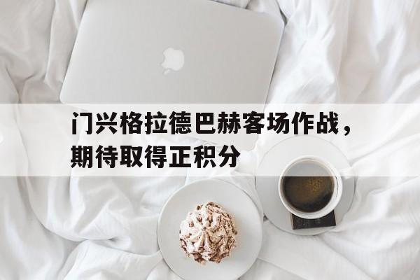 门兴格拉德巴赫客场作战，期待取得正积分
