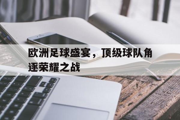 欧洲足球盛宴，顶级球队角逐荣耀之战