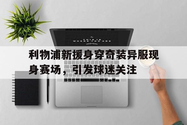 利物浦新援身穿奇装异服现身赛场，引发球迷关注
