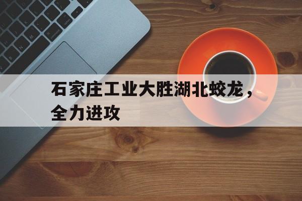 石家庄工业大胜湖北蛟龙，全力进攻